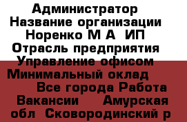 Администратор › Название организации ­ Норенко М А, ИП › Отрасль предприятия ­ Управление офисом › Минимальный оклад ­ 15 000 - Все города Работа » Вакансии   . Амурская обл.,Сковородинский р-н